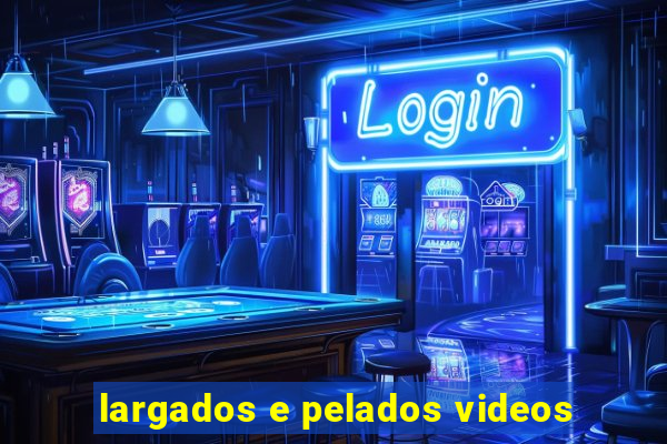 largados e pelados videos